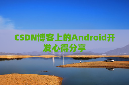 CSDN博客上的Android开发心得分享